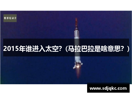 2015年谁进入太空？(马拉巴拉是啥意思？)