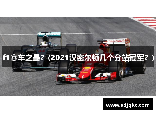 f1赛车之最？(2021汉密尔顿几个分站冠军？)
