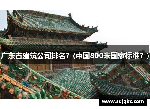 广东古建筑公司排名？(中国800米国家标准？)