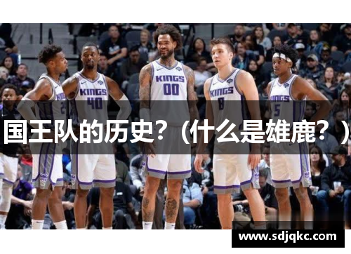 国王队的历史？(什么是雄鹿？)