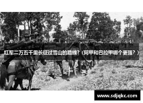 红军二万五千里长征过雪山的路线？(阿甲和巴拉甲哪个更强？)
