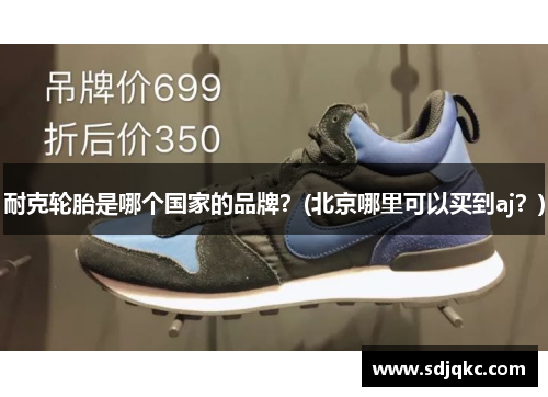 耐克轮胎是哪个国家的品牌?(北京哪里可以买到aj?)