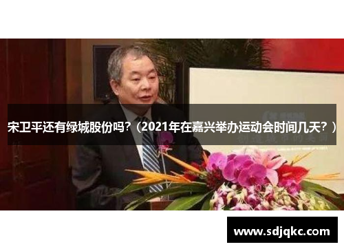 宋卫平还有绿城股份吗？(2021年在嘉兴举办运动会时间几天？)