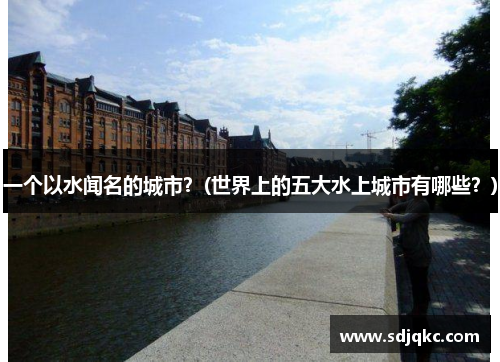 一个以水闻名的城市？(世界上的五大水上城市有哪些？)